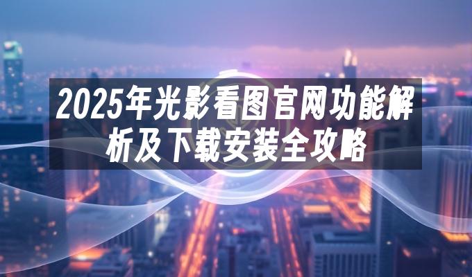 苹果cms模板2025年光影看图官网功能解析及下载安装全攻略苹果cms