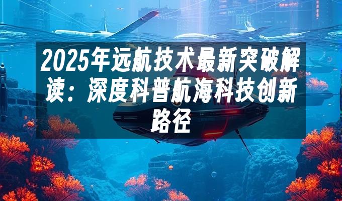苹果cms模板2025年远航技术最新突破解读：深度科普航海科技创新路径苹果cms