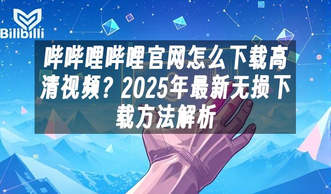 苹果cms模板哔哔哩哔哩官网怎么下载高清视频？2025年最新无损下载方法解析苹果cms