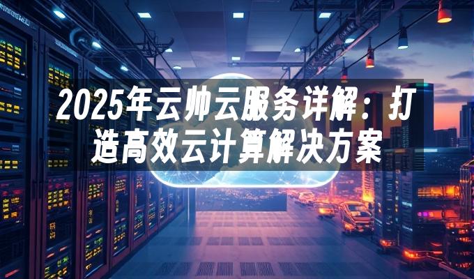 苹果cms模板2025年云帅云服务详解：打造高效云计算解决方案苹果cms