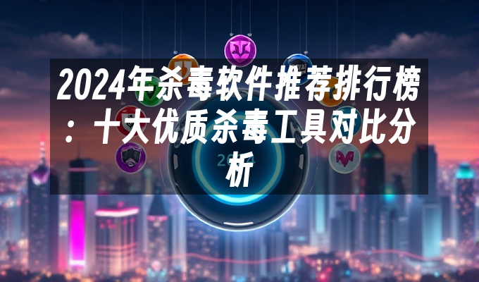 苹果cms模板2024年杀毒软件推荐排行榜：十大优质杀毒工具对比分析苹果cms