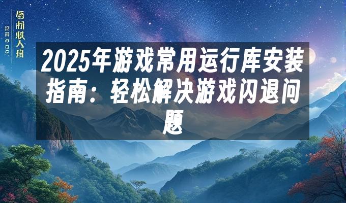 苹果cms模板2025年游戏常用运行库安装指南：轻松解决游戏闪退问题苹果cms