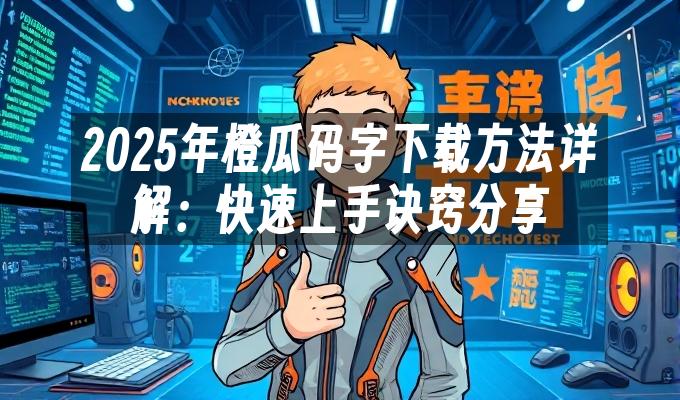 苹果cms模板2025年橙瓜码字下载方法详解：快速上手诀窍分享苹果cms